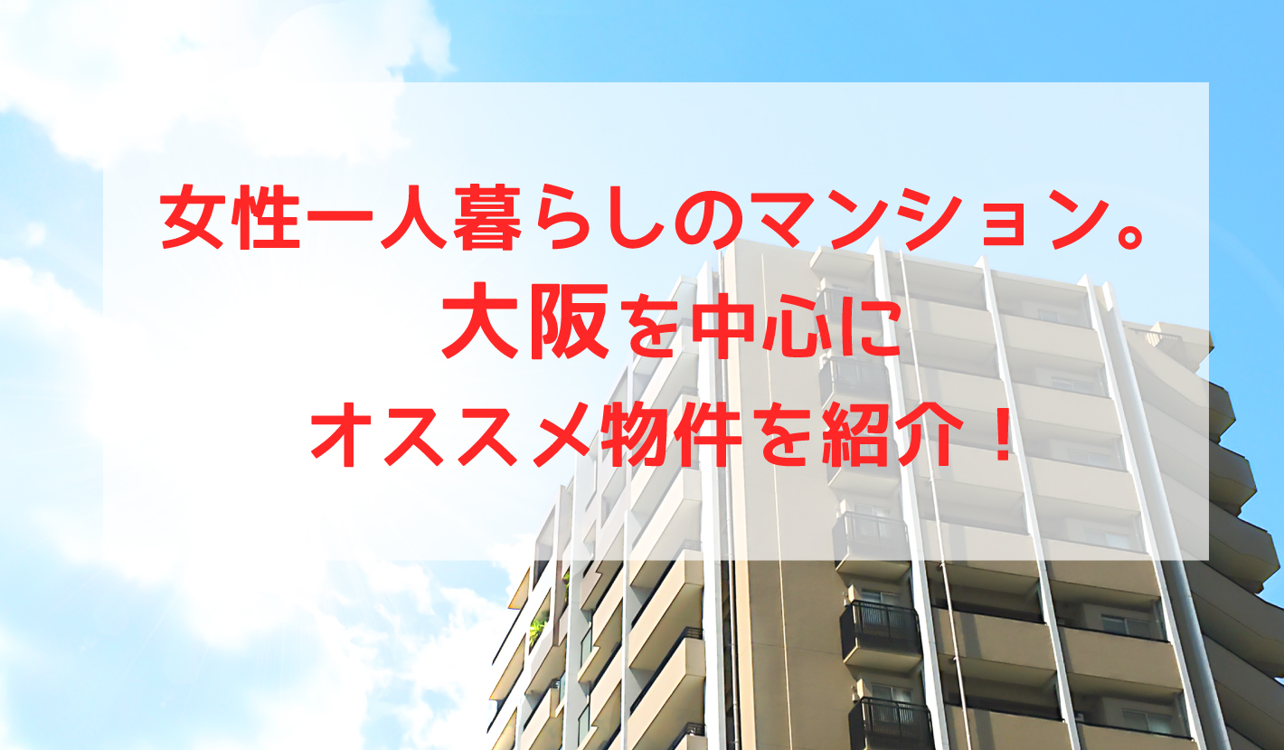 女性一人暮らしのマンション。大阪を中心にオススメ物件を紹介！